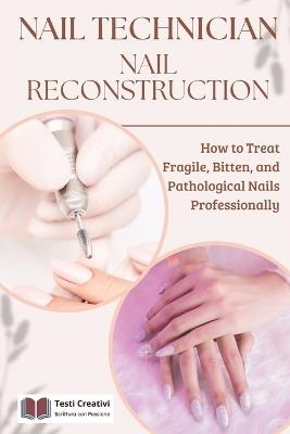 Nail Technician and Nail Reconstruction: How to Treat Fragile, Bitten, and Pathological Nails Professionally - Testi Creativi - cover