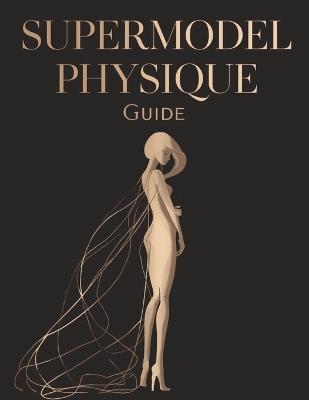 Supermodel Physique Guide: Sculpt Lean, Long, and Elegant Lines Proven Workouts, Nutrition, and Lifestyle Secrets for a Runway-Ready Body - Lucy Foles - cover