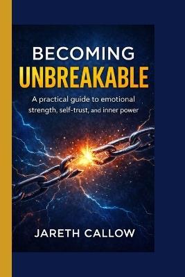 Becoming Unbreakable: A practical guide to emotional strength, self-trust, and inner power - Jareth Callow - cover