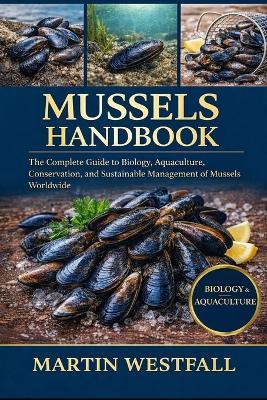 Mussels Handbook: The Complete Guide to Biology, Aquaculture, Conservation, and Sustainable Management of Mussels Worldwide. - Martin Westfall - cover
