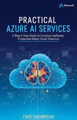 Practical Azure AI Services: A Step-by-Step Guide to Creating Intelligent, Production-Ready Cloud Solutions - Fred Thompson - cover