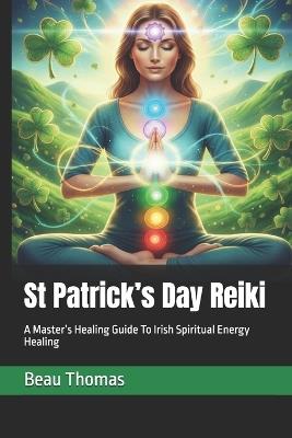 St Patrick's Day Reiki: A Master's Healing Guide To Irish Spiritual Energy Healing - Beau James Thomas - cover