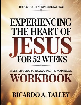 The Useful Learning Knowledge Experiencing The Heart Of Jesus For 52 Weeks: A Better Guide To Navigating The Main Book - Ricardo A Talley - cover