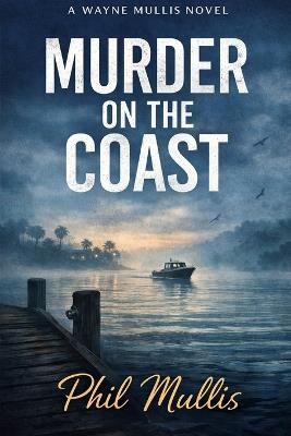 Murder on the Coast: A Wayne Mullis Novel - Phil Mullis - cover