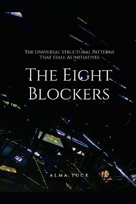 The Eight Blockers: The Universal Structural Patterns That Stall AI Initiatives - Alma Tuck - cover