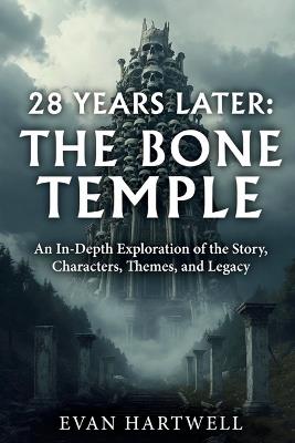 28 Years Later: The Bone Temple: An In-Depth Exploration of the Story, Characters, Themes, and Legacy - Evan Hartwell - cover