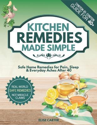 Kitchen Remedies Made Simple: Safe Recipes for Pain & Sleep + Bonus Safety Cheat Sheets for Adults 40+ - Elise Carter - cover
