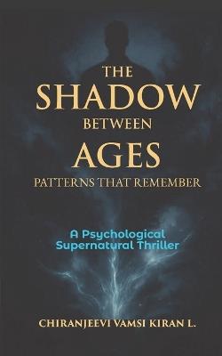 The Shadow Between Ages: Patterns That Remember: A Psychological Supernatural Thriller - Chiranjeevi Vamsi Kiran L - cover