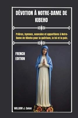 Dévotion À Notre-Dame de Kibeho: Prières, hymnes, neuvaine et apparitions à Notre-Dame de Kibeho pour la guérison, la foi et la paix. - William J Colon - cover
