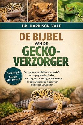 de Bijbel Van de Gecko-Verzorger: Een complete handleiding voor gekko's: verzorging, voeding, fokken, inrichting van het verblijf, gezondheidstips en leuke weetjes over gekko's voor kinderen en volwassenen. - Harrison Vale - cover