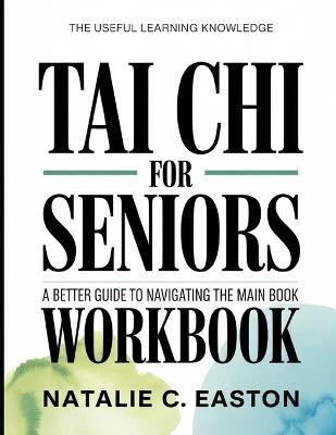 The Useful Learning Knowledge Tai Chi For Seniors: A Better Guide To Navigating The Main Book - Natalie C Easton - cover