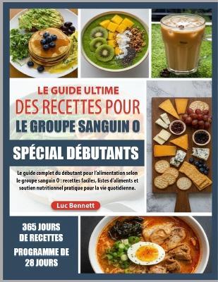 Le Guide Ultime Des Recettes Pour Le Groupe Sanguin O Spécial Débutants: Le guide complet du débutant pour l'alimentation selon le groupe sanguin O: recettes faciles, listes d'aliments et soutien nutritionnel pratique pour la vie quotidienne. - Luc Bennett - cover