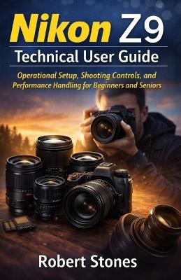 Nikon Z9 Technical User Guide: Operational Setup, Shooting Controls, and Performance Handling for Beginners and Seniors - Robert Stones - cover