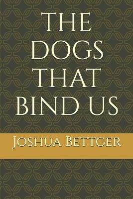 The Dogs That Bind Us - Joshua Bettger - cover
