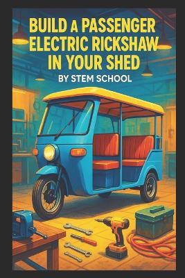Build a Passenger Electric Rickshaw in Your Shed: A Practical Guide to Frame Design, Battery Selection, Motor Setup, and Assembly for Urban Transport - Stem School - cover