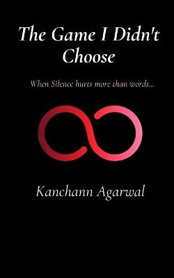 The Game I Didn't Choose: When Silence Hurts More Than Words. - Kanchann Agarwal - cover