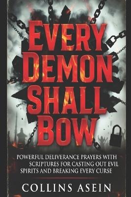 Every Demon Shall Bow: Powerful Deliverance Prayers with Scriptures for Casting Out Evil Spirits, Breaking Curses, and Spiritual Warfare - Collins Asein - cover