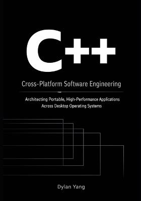 Cross-Platform Software Engineering with C++: Architecting Portable, High-Performance Applications Across Desktop Operating Systems - Dylan Yang - cover