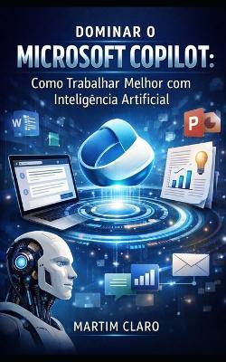 Dominar o Microsoft Copilot: Como Trabalhar Melhor com Inteligência Artificial - Martim Claro - cover