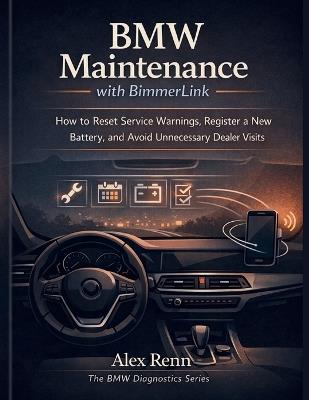 BMW Maintenance with BimmerLink: How to Reset Service Warnings, Register a New Battery, and Avoid Unnecessary Dealer Visits - Alex Renn - cover