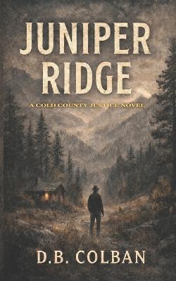 Juniper Ridge: A Cold County Justice Novel - D B Colban - cover
