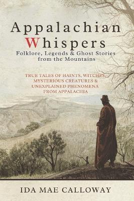Appalachian Whispers: Folklore, Legends & Ghost Stories from the Mountains: True Tales of Haints, Witches, Mysterious Creatures & Unexplained Phenomena from Appalachia - Ida Mae Calloway - cover