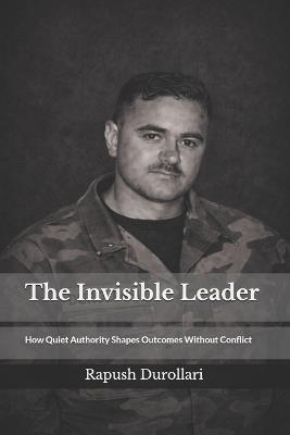The Invisible Leader: How Quit Authority Shapes Outcomes Without Conflict - Rapush Durollari - cover