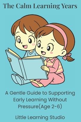 The Calm Learning Years: A Gentle Guide to Supporting Early Education - Little Learning Studio - cover