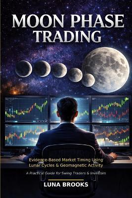 Moon Phase Trading: Evidence-Based Market Timing Using Lunar Cycles and Geomagnetic Activity - Luna Brooks - cover