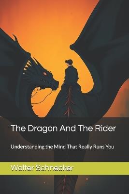 The Dragon And The Rider: Understanding the Mind That Really Runs You - Walter Schnecker - cover