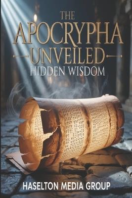 The Apocrypha Unveiled: Hidden Wisdom - Haselton Media Group - cover
