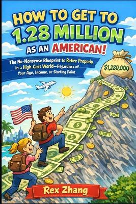 How to Get to 1.28 Million as an American!: The No-Nonsense Blueprint to Retire Properly in a High-Cost World-Regardless of Your Age, Income, or Starting Point - Rex Zhang - cover