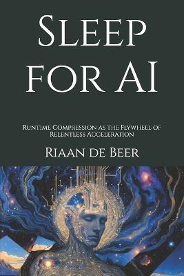 Sleep for AI: Runtime Compression as the Flywheel of Relentless Acceleration - Riaan de Beer - cover