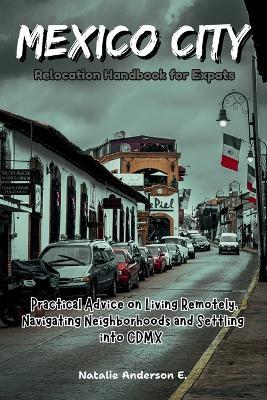 Mexico City Relocation Handbook for Expats: Practical Advice on Living Remotely, Navigating Neighborhoods and Settling into CDMX - Natalie Anderson E - cover
