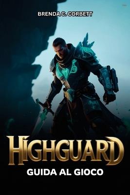 Highguard Guida Al Gioco: Dai comandi per principianti al combattimento avanzato, walkthrough e strategie di ottimizzazione - Brenda C Corbett - cover