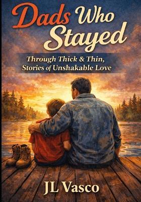 Dads Who Stayed: Real Stories of Fathers Who Showed Up Through Thick and Thin - J L Vasco - cover
