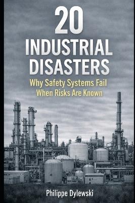 20 Industrial Disasters: Why Safety Systems Fail When Risks Are Known - Philippe Dylewski - cover