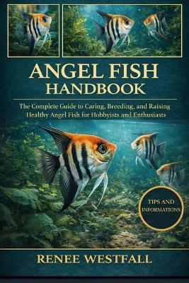 Angel Fish Handbook: The Complete Guide to Caring, Breeding, and Raising Healthy Angel Fish for Hobbyists and Enthusiasts. - Renee Westfall - cover