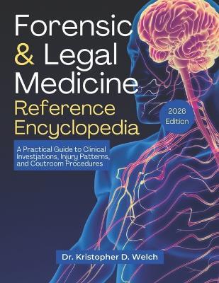 Forensic & Legal Medicine Reference Encyclopedia: A Practical Guide to Clinical Investigations, Injury Patterns, and Courtroom Procedures - Kristopher D Welch - cover