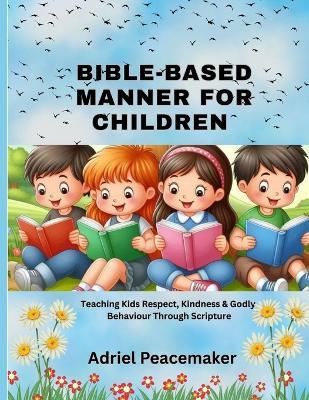 Bible-Based Manners for Children: Teaching Kids Respect, Kindness & Godly Behaviour Through Scripture - Adriel Peacemaker - cover