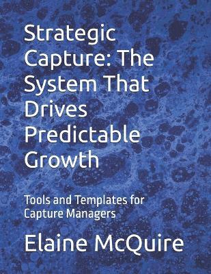 Strategic Capture: The System That Drives Predictable Growth: Tools and Templates for Capture Managers - Elaine McQuire - cover