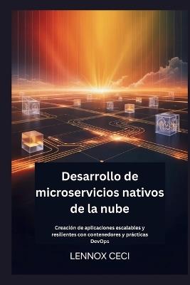 Desarrollo de microservicios nativos de la nube: Creación de aplicaciones escalables y resilientes con contenedores y prácticas DevOps - Lennox Ceci - cover