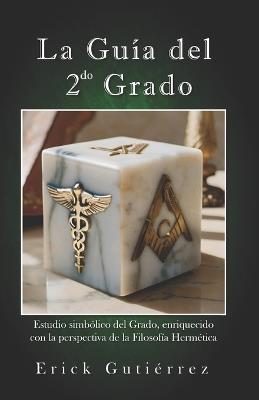 La Guía del 2do Grado: Estudio Simbólico del 2do Grado Masónico enriquecido con la perspectiva de la filosofía Hermética. - Erick Gutiérrez Argüello - cover