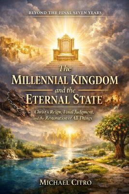 The Millennial Kingdom and the Eternal State: Christ's Reign, Final Judgment, and the Restoration of All Things - Michael Citro - cover