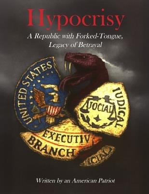 Hypocrisy, a Republic with Forked-Tongue, Legacy of Betrayal: Written by an American Patriot - R A C - cover
