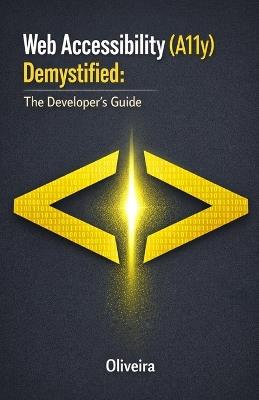 Web Accessibility (A11y) Demystified: The Developer's Guide: Master WCAG 2.1, Build Inclusive Websites with Semantic HTML, and Ensure Compliance with ADA & EAA - Oliveira - cover