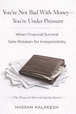 You're Not Bad With Money - You're Under Pressure: When Financial Survival Gets Mistaken for Irresponsibility - Hassan Kalakesh - cover