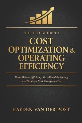 The CFO Guide to Cost Optimization & Operating Efficiency: Data-Driven Efficiency, Zero-Based Budgeting, and Strategic Cost Transformation - Hayden Van Der Post - cover