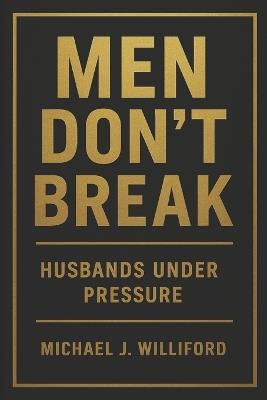 Men Don't Break: Husbands Under Pressure - Michael J Williford - cover
