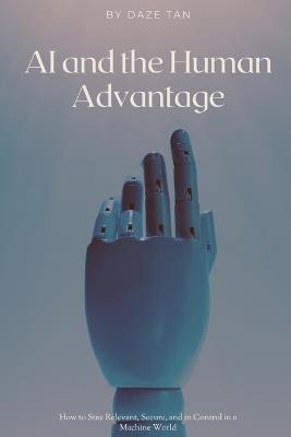 AI and the Human Advantage: How to Stay Relevant, Secure, and in Control in a Machine World - Daze Tan - cover